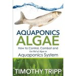 Aquaponics Algae: How to Control, Combat and Get Rid of Algae in Aquaponics System Tripp TimothyPaperback – Hledejceny.cz