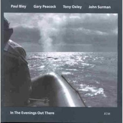 In The Evenings Out There - Paul Bley/Gary Peacock/TonyOxley/John Surman CD – Hledejceny.cz