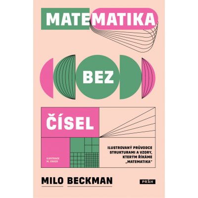 Matematika bez čísel - Ilustrovaný průvodce strukturami a vzory, kterým říkáme „matematika“ - Milo Beckman – Zbozi.Blesk.cz