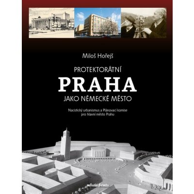 Protektorátní Praha jako německé město - Miloš Hořejš – Hledejceny.cz