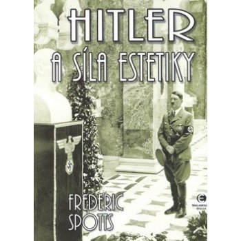 Hitler a síla estetiky - Frederic Spotts