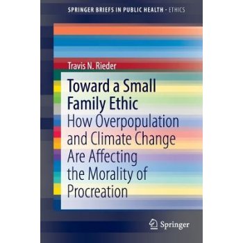 Toward a Small Family Ethic: How Overpopulation and Climate Change Are Affecting the Morality of Procreation Rieder Travis N.Paperback