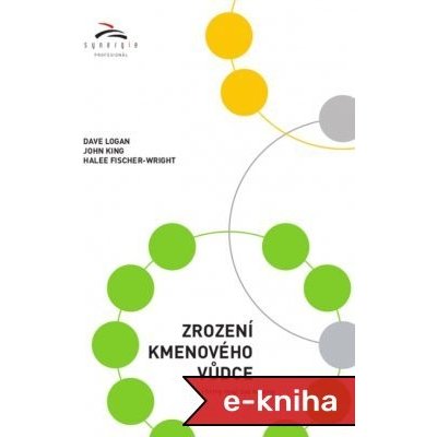 Zrození kmenového vůdce: I firmy mají své kmeny - Dave Logan, John King, Halee Fischer-Wright – Hledejceny.cz