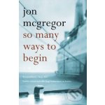 So Many Ways to Begin - Jon McGregor – Hledejceny.cz