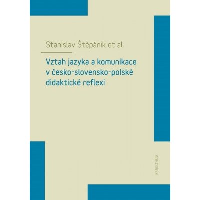 Štěpáník Stanislav - Vztah jazyka a komunikace v česko-slovensko-polské didaktické reflexi – Hledejceny.cz