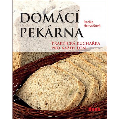 Domácí pekárna - Praktická kuchařka pro každý den - Radka Hrevušová – Zboží Mobilmania