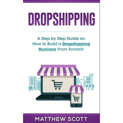 Dropshipping: A Step by Step Guide on How to Build a Dropshipping Business From Scratch Scott MatthewPaperback – Hledejceny.cz