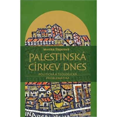 Palestinská církev dnes -- Politická a teologická problematika na pozadí situace církví v Sýrii, Libanonu a Jordánsku - Šlajerová Monika – Hledejceny.cz