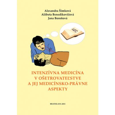 Intenzívna medicína v ošetrovateľstve a jej medicínsko-právne aspekty - Alexandra Šimková, Alžbeta Benedikovičová, Jana Boroňová – Hledejceny.cz