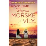 Když jsme ještě věřili na mořské víly - Barbara O´Nealová – Hledejceny.cz
