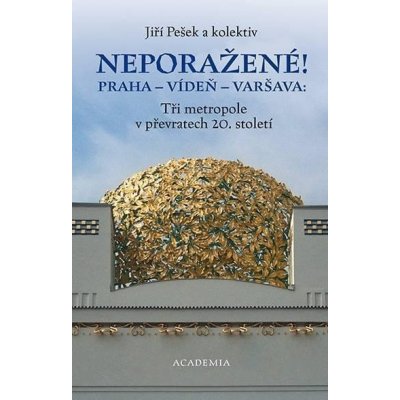 Neporažené! Praha - Vídeň - Varšava: Tři metropole v převratech 20. století - Jiří Pešek – Hledejceny.cz