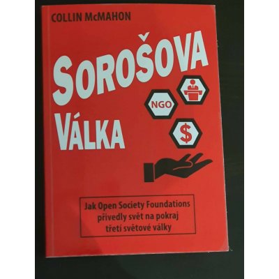 Sorošova válka - Jak Open Society Foundations přivedly svět na pokraj třetí světové války - Collin McMahon – Hledejceny.cz