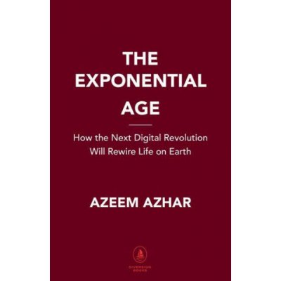 The Exponential Age: How Accelerating Technology Is Transforming Business, Politics and Society Azhar AzeemPevná vazba