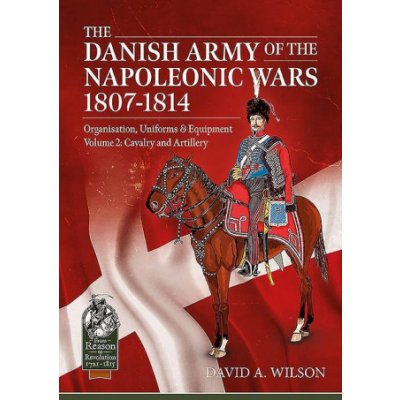 Danish Army of the Napoleonic Wars 1801-1814, Organisation, Uniforms & Equipment Volume 2 - Cavalry and Artillery Wilson David A.Paperback – Zboží Mobilmania