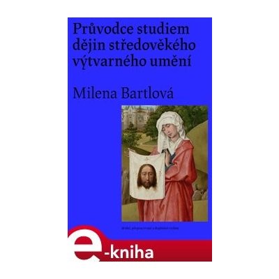 Průvodce studiem dějin středověkého výtvarného umění - Milena Bartlová