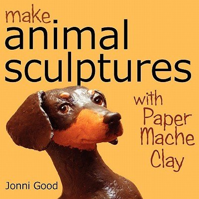 Make Animal Sculptures with Paper Mache Clay: How to Create Stunning Wildlife Art Using Patterns and My Easy-To-Make, No-Mess Paper Mache Recipe Good JonniPaperback – Zbozi.Blesk.cz