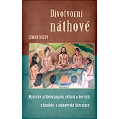 Divotvorní náthové. Mystické příběhy jóginů, súfijců a dervišů z hindské a indoperské literatury Simon Digby Siddhaika – Hledejceny.cz