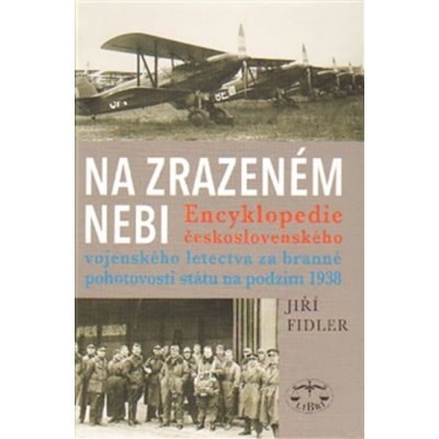 Na zrazeném nebi. Encyklopedie československého vojenského letectva za branné pohotovosti státu na podzim 1938 - Jiří Fidler - Libri – Zbozi.Blesk.cz