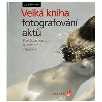 VELKÁ KNIHA FOTOGRAFOVÁNÍ AKTŮ - Praktické postupy a umělecká inspirace