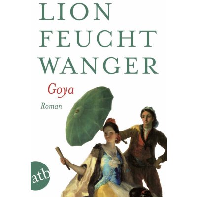 Goya oder Der arge Weg der Erkenntnis - Lion Feuchtwanger