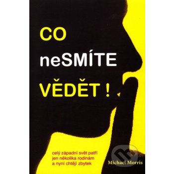 Co nesmíte vědět!. Celý západní svět patří jen několika rodinám a nyní chtějí zbytek - Michael Morris