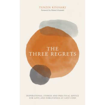 The Three Regrets: Inspirational Stories and Practical Advice for Love and Forgiveness at Life's End Kiyosaki TenzinPevná vazba