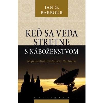 Keď sa veda stretne s náboženstvom -- Nepriatelia? Cudzinci? Partneri? - Ian G. Barbour – Hledejceny.cz