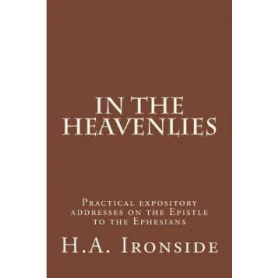 In The Heavenlies: Practical expository addresses on the Epistle to the Ephesians – Hledejceny.cz