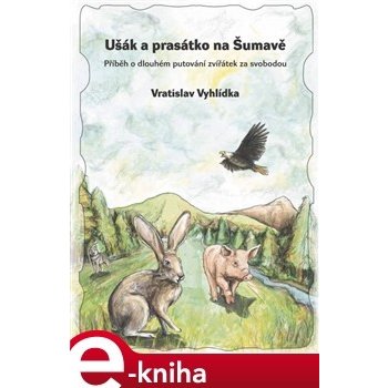 Ušák a prasátko na Šumavě. Příběh o dlouhém putování zvířátek za svobodou - Vratislav Vyhlídka