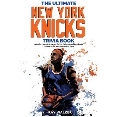 The Ultimate New York Knicks Trivia Book: A Collection of Amazing Trivia Quizzes and Fun Facts for Die-Hard Knickerbocker Fans! Walker RayPaperback
