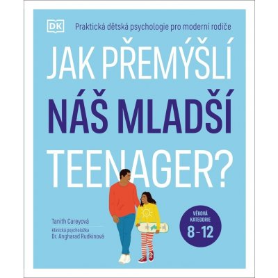 Jak přemýšlí náš mladší teenager? Věková kategorie 8 až 12 - Praktická dětská psychologie pro moderní rodiče. - Tanith Carey – Hledejceny.cz