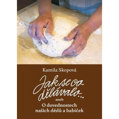 Jak se co dělávalo - aneb O dovednostech našich dědů a babiček - Skopová Kamila – Hledejceny.cz