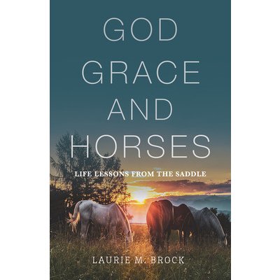 God, Grace, and Horses: Life Lessons from the Saddle Brock Laurie M.Paperback