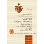 Mezi Vídní, Varšavou a Moskvou - Diplomatická cesta Jana Kryštofa z Fragsteinu do Moskvy v letech 1657-1658 / Prameny k českým dějinám 16.-18. století - Rostislav Smíšek – Hledejceny.cz