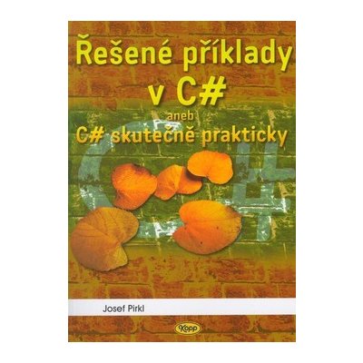 Řešené příklady v C sharp -- aneb C# skutečně prakticky - Josef Pirkl – Hledejceny.cz