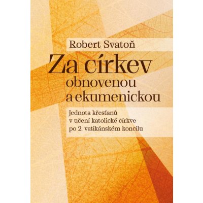 Za církev obnovenou a ekumenickou - Jednota křesťanů v učení katolické církve po 2. vatikánském koncilu - Robert Svatoň