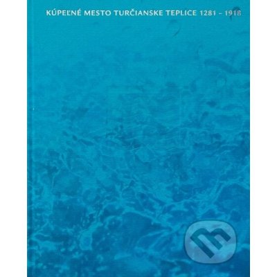 Kúpeľné mesto Turčianske Teplice 1281-1918 - Ľubomír Jankovič, Milan Horňák, Ivan Bílý ilustrácie – Sleviste.cz