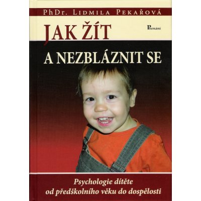 Jak žít a nezbláznit se - Psychologie dítěte od předškolního věku do dospělosti - Lidmila Pekařová