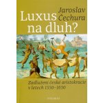 Luxus na dluh? - Zadlužení české aristokracie v letech 1550-1650 - Jaroslav Čechura – Hledejceny.cz