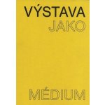 Výstava jako médium. České umění 1957-1999 - Pavlína Morganová – Hledejceny.cz