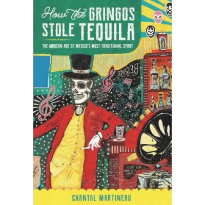 How the Gringos Stole Tequila: The Modern Age of Mexicos Most Traditional Spirit Martineau ChantalPaperback – Zbozi.Blesk.cz