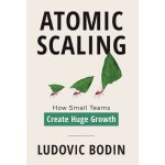Atomic Scaling: How Small Teams Create Huge Growth Bodin LudovicPevná vazba – Hledejceny.cz