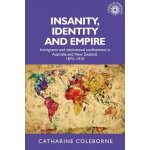 Insanity, Identity and Empire: Immigrants and Institutional Confinement in Australia and New Zealand, 1873-1910 - Coleborne Catharine – Hledejceny.cz