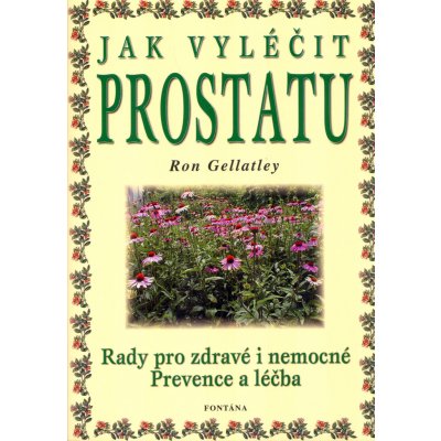 Jak vyléčit prostatu -- Rady pro zdravé i nemocné Prevence a léčba - Ron Gellatley – Hledejceny.cz