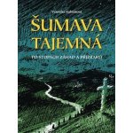 Šumava tajemná - Po stopách záhad a přízraků - Veronika Rubínková – Hledejceny.cz