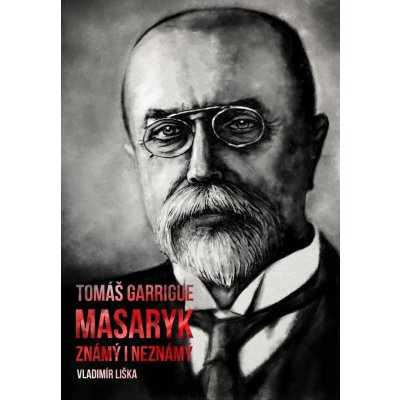 Liška Vladimír - Tomáš Garrigue Masaryk: známý i neznámý