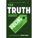 The Truth about Pricing: How to Apply Behavioral Economics So Customers Buy (Value Based Pricing, What Your Buyer Values) - (Palmer Melina) – Hledejceny.cz