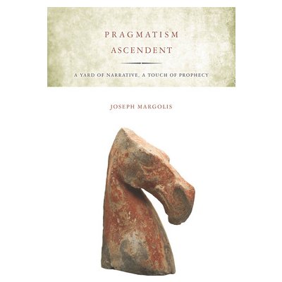 Pragmatism Ascendent: A Yard of Narrative, a Touch of Prophecy Margolis JosephPaperback – Hledejceny.cz