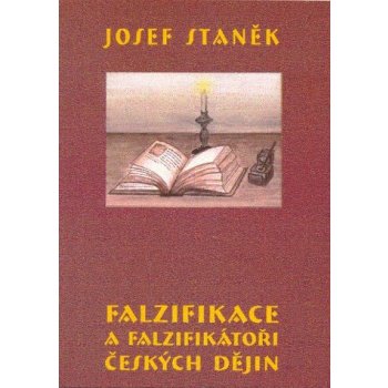 Falzifikace a falzifikátoři českých dějin - Josef Staněk