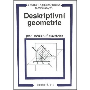 DESKRIPTIVNÍ GEOMETRIE PRO 1. ROČNÍK SPŠ STAVEBNÍCH - Ján Korch; Katarína Mészárosová; Bohdana Musálková